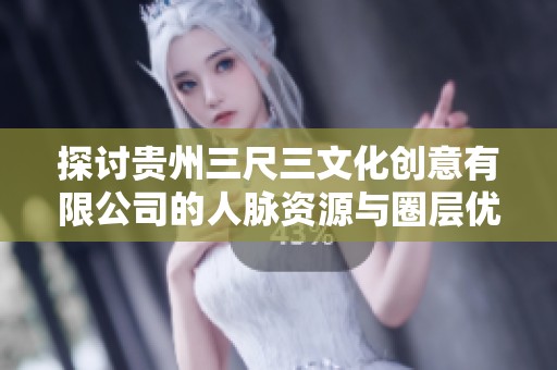 探讨贵州三尺三文化创意有限公司的人脉资源与圈层优势