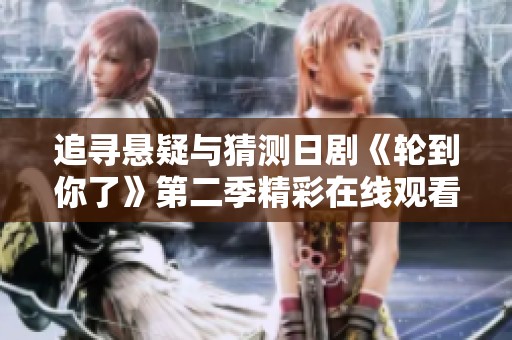 追寻悬疑与猜测日剧《轮到你了》第二季精彩在线观看方式解析
