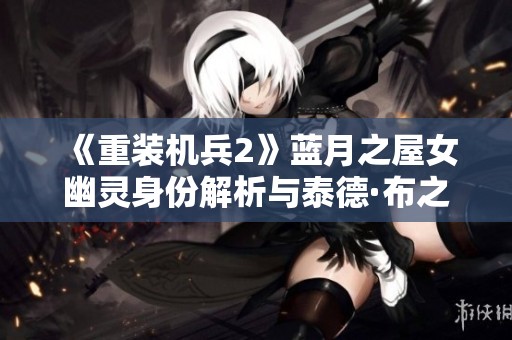 《重装机兵2》蓝月之屋女幽灵身份解析与泰德·布之谜