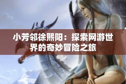 小芳邻徐熙阳：探索网游世界的奇妙冒险之旅