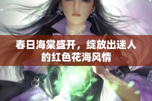 春日海棠盛开，绽放出迷人的红色花海风情