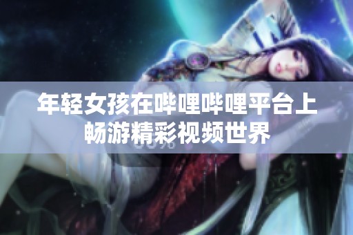 年轻女孩在哔哩哔哩平台上畅游精彩视频世界