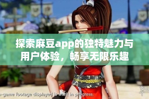 探索麻豆app的独特魅力与用户体验，畅享无限乐趣