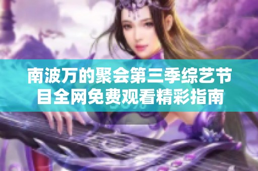 南波万的聚会第三季综艺节目全网免费观看精彩指南