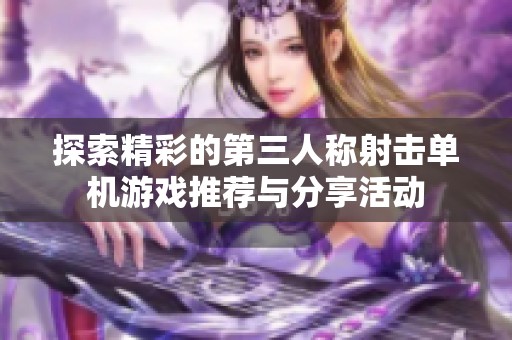 探索精彩的第三人称射击单机游戏推荐与分享活动