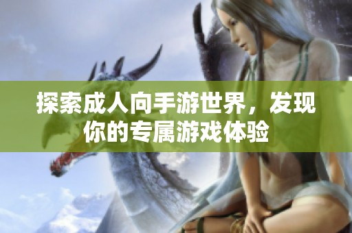探索成人向手游世界，发现你的专属游戏体验