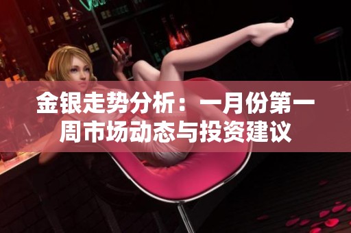 金银走势分析：一月份第一周市场动态与投资建议
