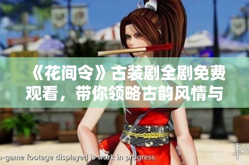 《花间令》古装剧全剧免费观看，带你领略古韵风情与爱情传奇