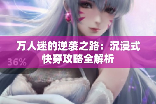 万人迷的逆袭之路：沉浸式快穿攻略全解析