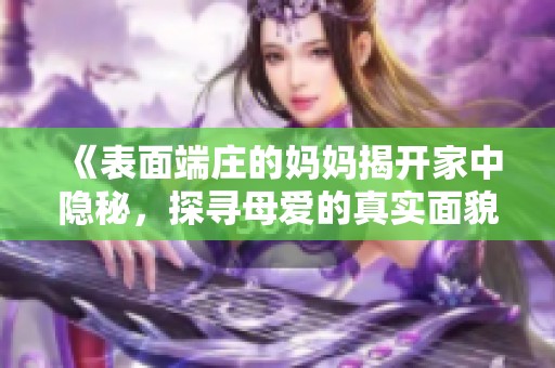 《表面端庄的妈妈揭开家中隐秘，探寻母爱的真实面貌》