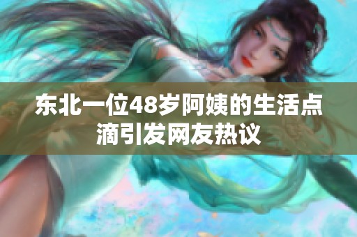 东北一位48岁阿姨的生活点滴引发网友热议