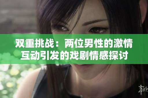 双重挑战：两位男性的激情互动引发的戏剧情感探讨