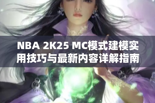NBA 2K25 MC模式建模实用技巧与最新内容详解指南