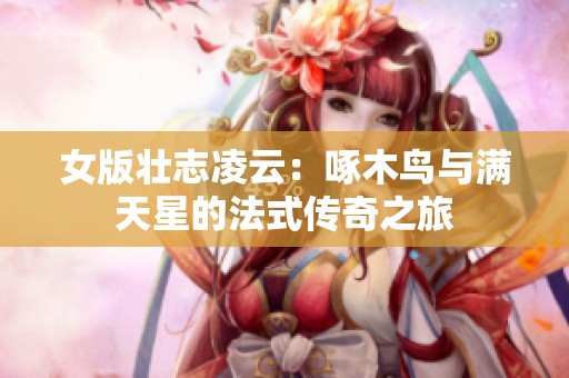 女版壮志凌云：啄木鸟与满天星的法式传奇之旅