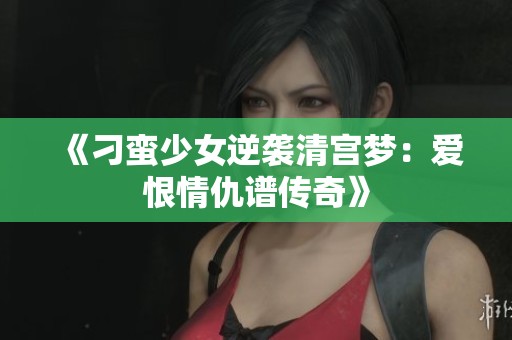 《刁蛮少女逆袭清宫梦：爱恨情仇谱传奇》