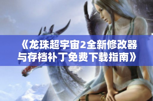 《龙珠超宇宙2全新修改器与存档补丁免费下载指南》