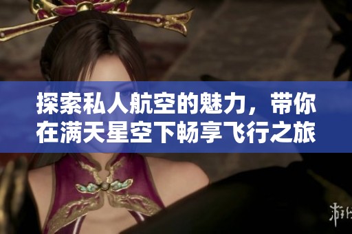 探索私人航空的魅力，带你在满天星空下畅享飞行之旅
