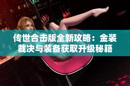 传世合击版全新攻略：金装裁决与装备获取升级秘籍
