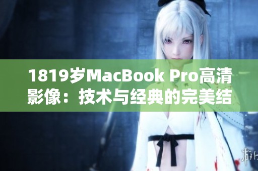 1819岁MacBook Pro高清影像：技术与经典的完美结合分析
