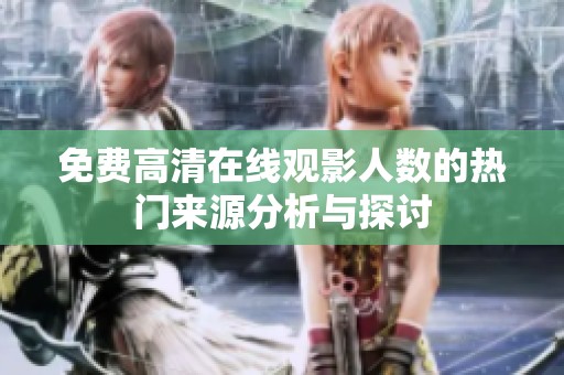 免费高清在线观影人数的热门来源分析与探讨