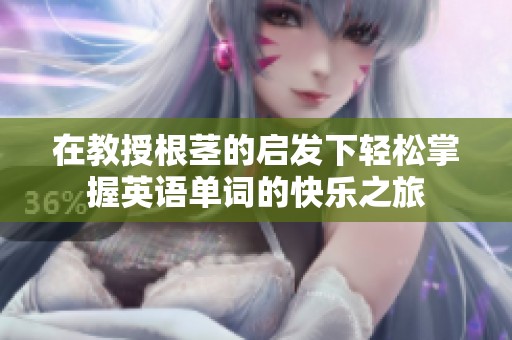 在教授根茎的启发下轻松掌握英语单词的快乐之旅