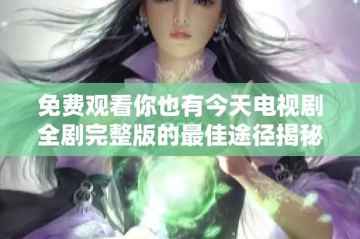 免费观看你也有今天电视剧全剧完整版的最佳途径揭秘