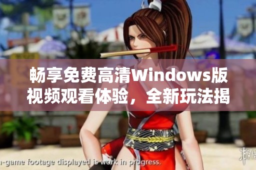 畅享免费高清Windows版视频观看体验，全新玩法揭晓