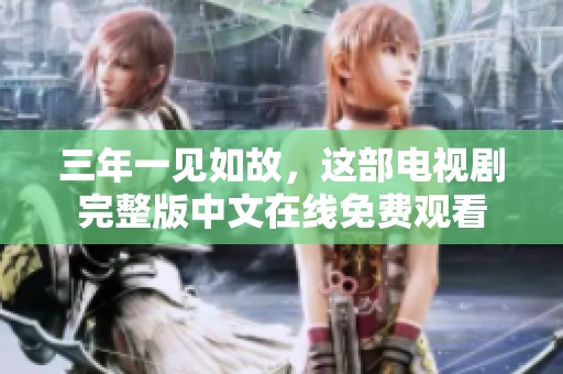 三年一见如故，这部电视剧完整版中文在线免费观看