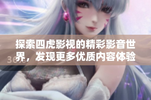 探索四虎影视的精彩影音世界，发现更多优质内容体验