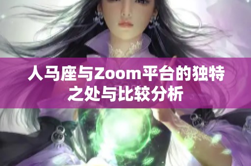 人马座与Zoom平台的独特之处与比较分析