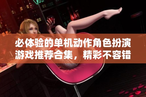 必体验的单机动作角色扮演游戏推荐合集，精彩不容错过