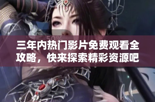 三年内热门影片免费观看全攻略，快来探索精彩资源吧！