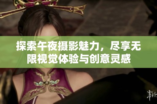 探索午夜摄影魅力，尽享无限视觉体验与创意灵感