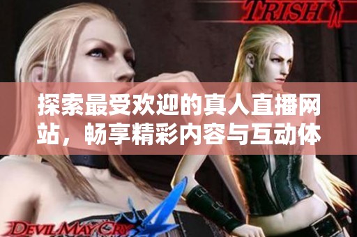 探索最受欢迎的真人直播网站，畅享精彩内容与互动体验