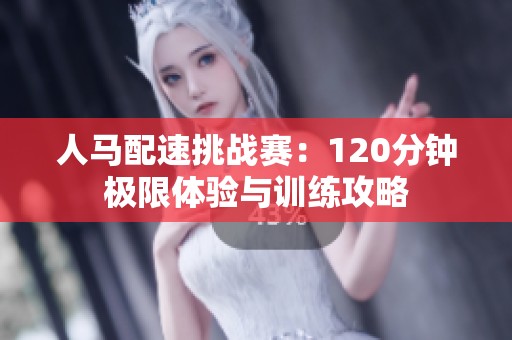 人马配速挑战赛：120分钟极限体验与训练攻略