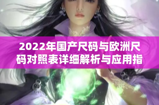 2022年国产尺码与欧洲尺码对照表详细解析与应用指南