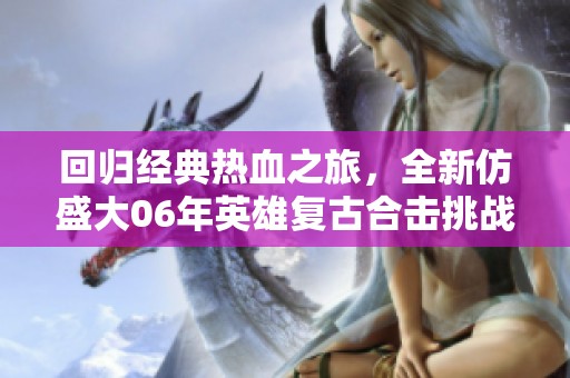 回归经典热血之旅，全新仿盛大06年英雄复古合击挑战激战重现