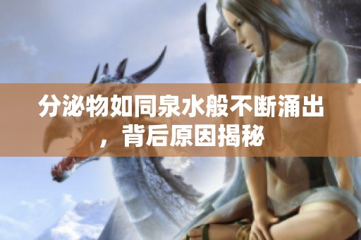 分泌物如同泉水般不断涌出，背后原因揭秘