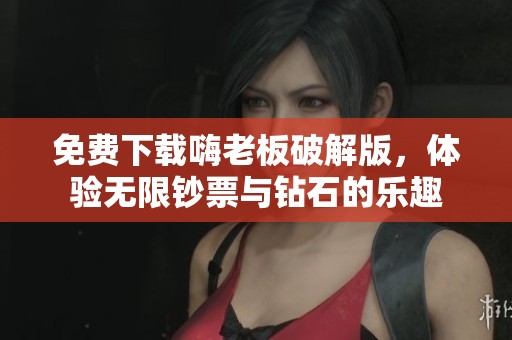 免费下载嗨老板破解版，体验无限钞票与钻石的乐趣
