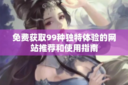 免费获取99种独特体验的网站推荐和使用指南