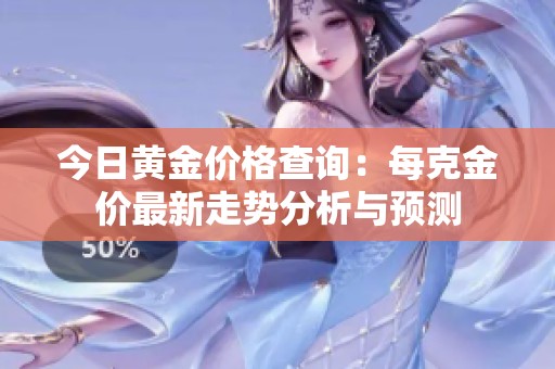 今日黄金价格查询：每克金价最新走势分析与预测