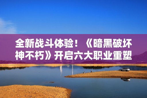 全新战斗体验！《暗黑破坏神不朽》开启六大职业重塑之旅