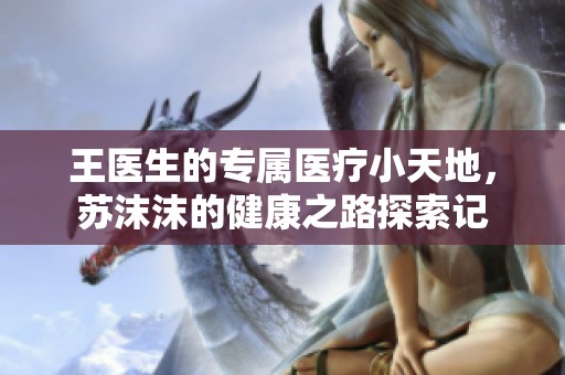 王医生的专属医疗小天地，苏沫沫的健康之路探索记