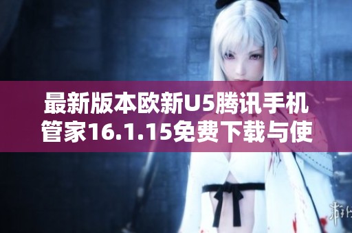 最新版本欧新U5腾讯手机管家16.1.15免费下载与使用指南