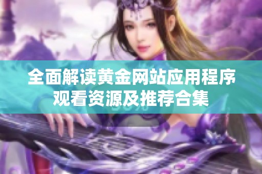 全面解读黄金网站应用程序观看资源及推荐合集