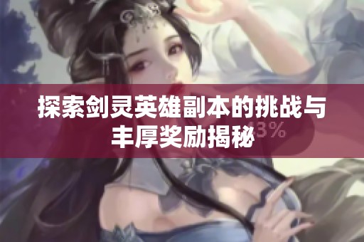 探索剑灵英雄副本的挑战与丰厚奖励揭秘