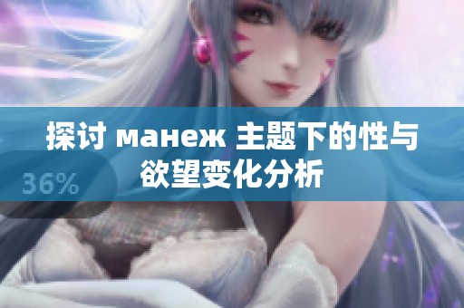 探讨 манеж 主题下的性与欲望变化分析