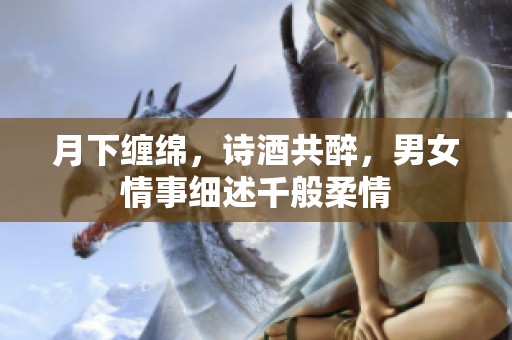 月下缠绵，诗酒共醉，男女情事细述千般柔情