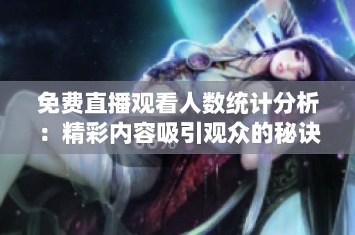 免费直播观看人数统计分析：精彩内容吸引观众的秘诀