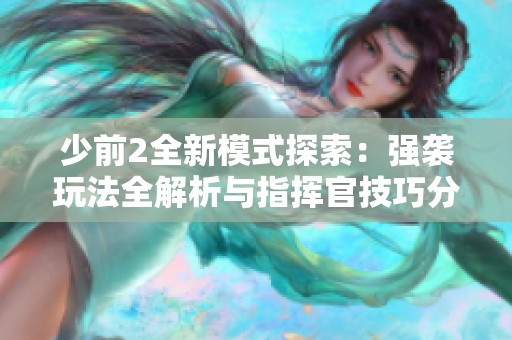 少前2全新模式探索：强袭玩法全解析与指挥官技巧分享